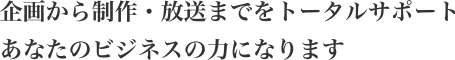 企画から制作・放送までをトータルサポート　あなたのビジネスをイノベーションさせる